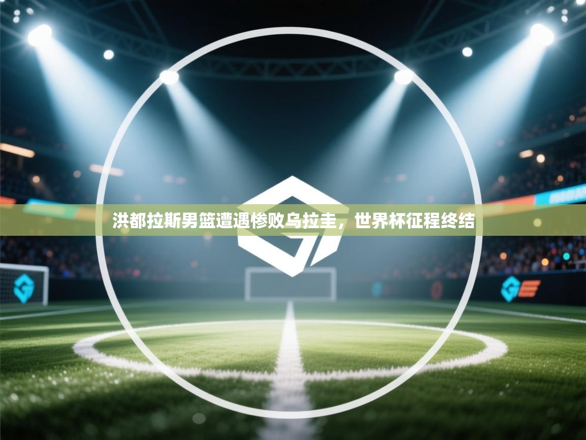 洪都拉斯男篮遭遇惨败乌拉圭,世界杯征程终结 第1张