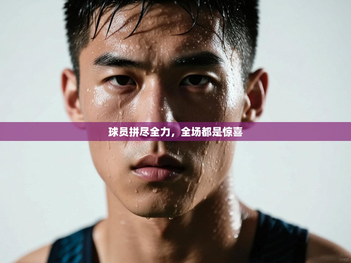 球员拼尽全力,全场都是惊喜 第1张