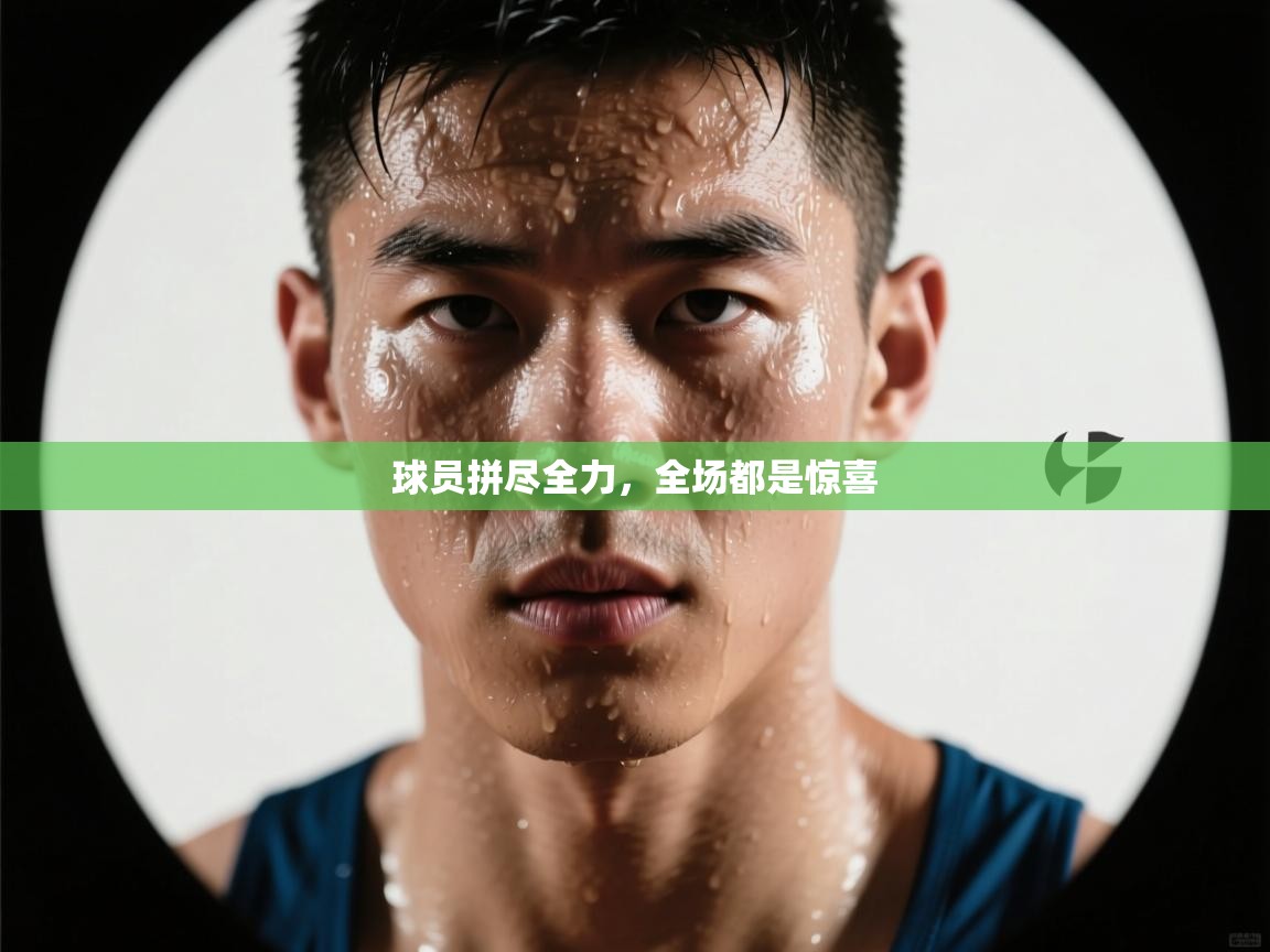 球员拼尽全力,全场都是惊喜 第2张